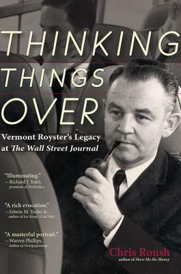 Thinking Things Over: Vermont Royster's Legacy at the Wall Street Journal by Chris Roush