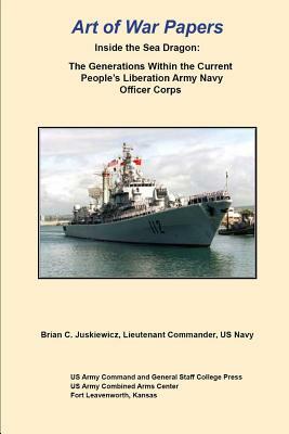 Inside the Sea Dragon: The Generations Within the Current People's Liberation Army Navy Officer Corps by Us Army Command and General Staff Colleg, Brian Juskiewicz