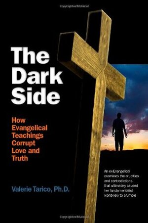 The Dark Side: How Evangelical Teachings Corrupt Love and Truth by Valerie Tarico