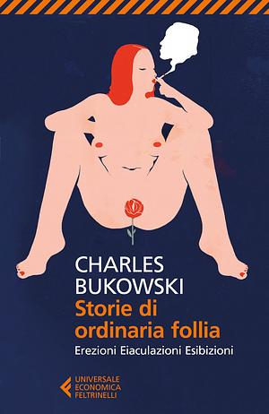 Storie di ordinaria follia: erezioni eiaculazioni esibizioni by Charles Bukowski