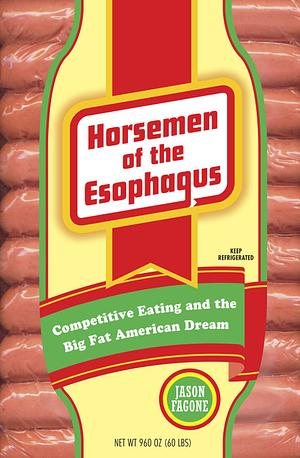 Horsemen of the Esophagus: Competitive Eating and the Big Fat American Dream by Jason Fagone