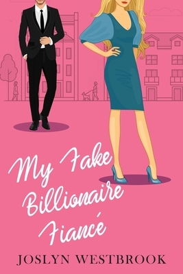 My Fake Billionaire Fiancé: A Romantic Comedy by Joslyn Westbrook
