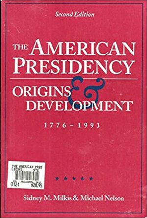 The American Presidency: Origins & Development, 1776-1993 by Sidney M. Milkis, Michael Nelson