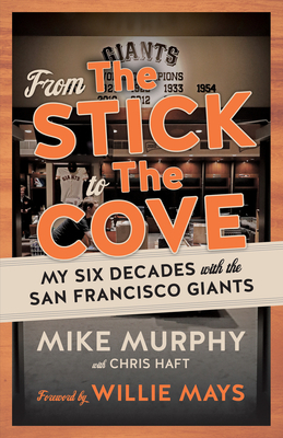 From the Stick to the Cove: My Six Decades with the San Francisco Giants by Chris Haft, Mike Murphy