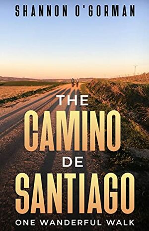 The Camino de Santiago: One Wanderful Walk by Shannon O'Gorman