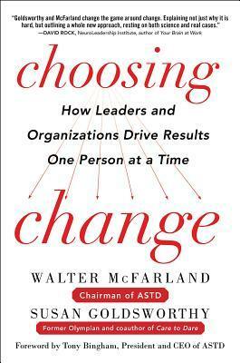 Choosing Change: How Leaders and Organizations Drive Results One Person at a Time by Susan Goldsworthy, Walter McFarland