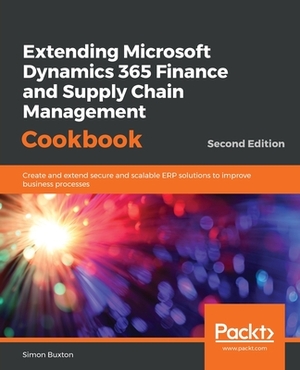 Extending Microsoft Dynamics 365 Finance and Supply Chain Management Cookbook, Second Edition by Simon Buxton