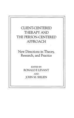 Client-Centered Therapy and the Person-Centered Approach: New Directions in Theory, Research, and Practice by Ronald F. Levant, John M. Shlien