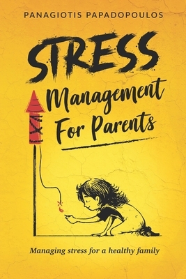 Stress Management for Parents Managing Stress for a Healthy Family: Overcome Parenting Stress Using Effective and Practical Techniques Step by Step Qu by Panagiotis Papadopoulos