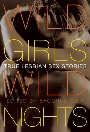 Wild Girls, Wild Nights: True Lesbian Sex Stories by Cheyenne Blue, Sacchi Green