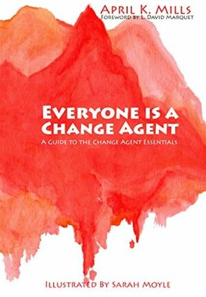 Everyone is a Change Agent: A Guide to the Change Agent Essentials by L. David Marquet, Sarah Moyle, April K. Mills