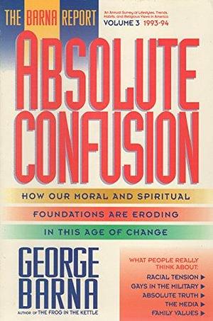 Absolute Confusion: The Barna Report 1993-94 by George Barna
