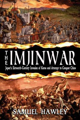 The Imjin War: Japan's Sixteenth-Century Invasion of Korea and Attempt to Conquer China by Samuel Hawley