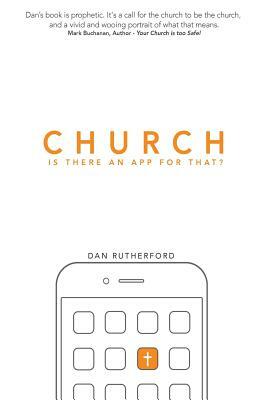 Church: Is There An APP For That?: Exploring Authentic Christian Community by Dan Rutherford