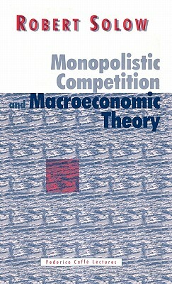 Monopolistic Competition and Macroeconomic Theory by Robert M. Solow