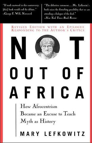 Not Out Of Africa: How Afrocentrism Became An Excuse To Teach Myth As History by Mary R. Lefkowitz, Mary R. Lefkowitz