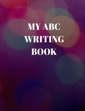 My ABC Writing Book: Beginner's English Handwriting Book 110 Pages of 8.5 Inch X 11 Inch Wide and Intermediate Lines with Pages for Each Le by Larry Sparks