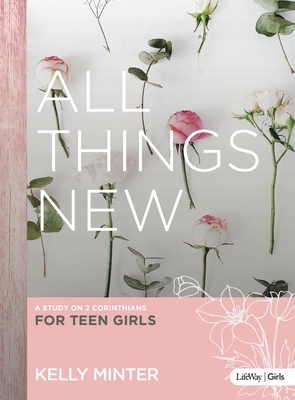 All Things New - Teen Girls' Bible Study Book: A Study on 2 Corinthians for Teen Girls by Kelly Minter