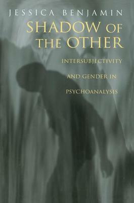 Shadow of the Other: Intersubjectivity and Gender in Psychoanalysis by Jessica Benjamin