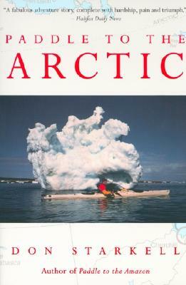 Paddle to the Arctic: The Incredible Story of a Kayak Quest Across the Roof of the World by Don Starkell