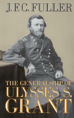 The Generalship of Ulysses S. Grant by J. F. C. Fuller