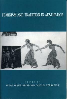 Feminism and Tradition in Aesthetics by Peggy Zeglin Brand, Carolyn Korsmeyer