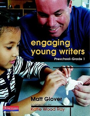Engaging Young Writers, Preschool-Grade 1 by Matt Glover, Katie Wood Ray
