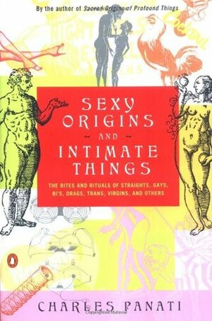 Sexy Origins and Intimate Things: The Rites and Rituals of Straights, Gays, Bis, Drags, Trans, Virgins, and Others by Charles Panati