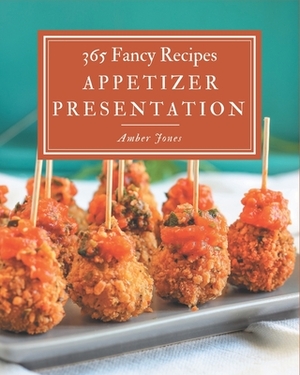 365 Fancy Appetizer Presentation Recipes: An Appetizer Presentation Cookbook Everyone Loves! by Amber Jones