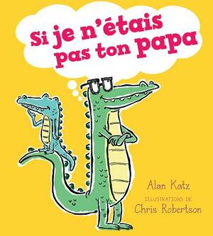 Si Je n'?tais Pas Ton Papa by Alan Katz