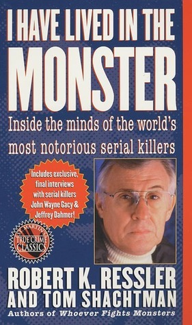 I Have Lived in the Monster: Inside the Minds of the World's Most Notorious Serial Killers by Robert K. Ressler