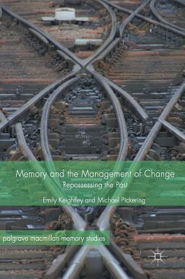 Memory and the Management of Change: Repossessing the Past by Michael Pickering, Emily Keightley