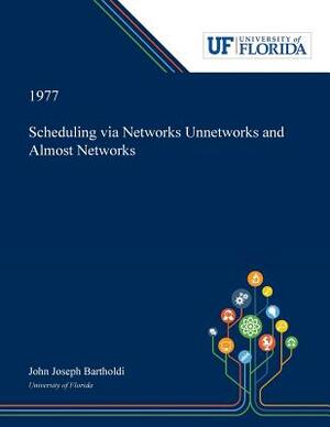 Scheduling via Networks Unnetworks and Almost Networks by John Bartholdi