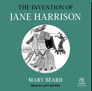 The Invention of Jane Harrison by Mary Beard