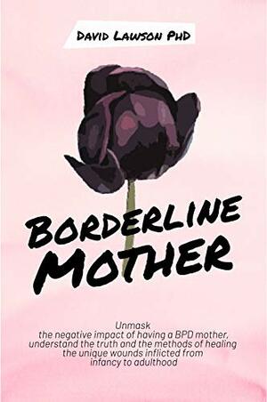 Borderline Mother: Unmask the negative impact of having a BPD mother, understand the truth and the methods of healing the unique wounds inflicted from infancy to adulthood by David Lawson