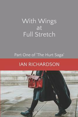 With Wings at Full Stretch: Part One of 'the Hurt Saga' by Ian Richardson