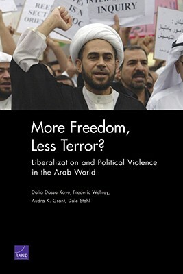 More Freedom, Less Terror?: Liberalization and Political Violence in the Arab World by Frederic Wehrey, Audra K. Grant, Dalia Dassa Kaye