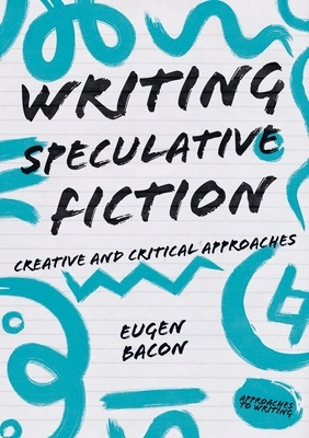 Writing Speculative Fiction: Creative and Critical Approaches by Eugen Bacon