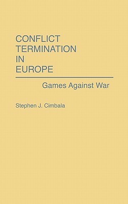 Conflict Termination in Europe: Games Against War by Stephen J. Cimbala