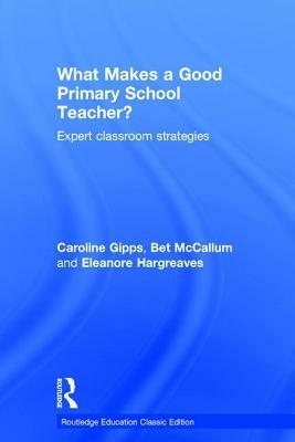 What Makes a Good Primary School Teacher?: Expert classroom strategies by Bet McCallum, Caroline Gipps, Eleanore Hargreaves