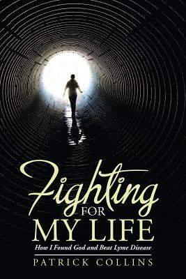 Fighting for My Life: How I Found God and Beat Lyme Disease by Patrick Collins