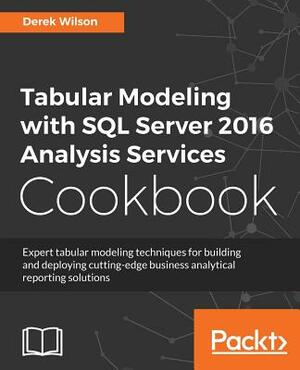 Tabular Modeling with SQL Server 2016 Analysis Services Cookbook by Derek Wilson