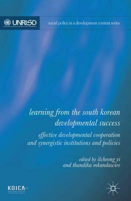 Learning from the South Korean Developmental Success: Effective Developmental Cooperation and Synergistic Institutions and Policies by Ilcheong Yi, Thandika Mkandawire
