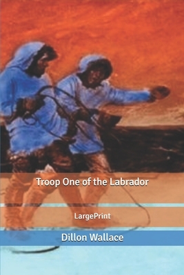 Troop One of the Labrador: Large Print by Dillon Wallace