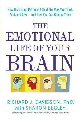The Emotional Life of Your Brain: How Its Unique Patterns Affect the Way You Think, Feel, and Live - and How You Can Change Them by Richard J. Davidson, Sharon Begley