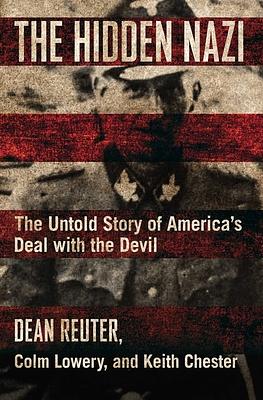 The Hidden Nazi: The Untold Story of America's Deal with the Devil by Colm Lowery, Keith Chester, Dean Reuter