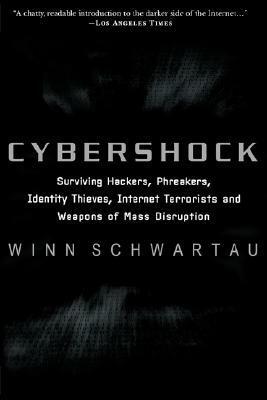 Cybershock: Surviving Hackers, Phreakers, Identity Thieves, Internet Terrorists and Weapons of Mass Disruption by Winn Schwartau