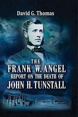 The Frank W. Angel Report on the Death of John H. Tunstall by David G. Thomas, David G. Thomas