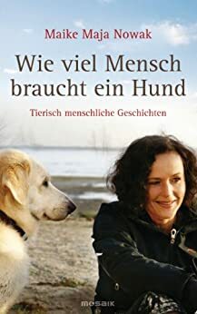 Wie viel Mensch braucht ein Hund: Tierisch menschliche Geschichten by Maike Maja Nowak