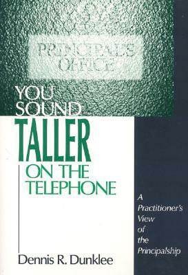 You Sound Taller on the Telephone: A Practitioner's View of the Principalship by Dennis R. Dunklee